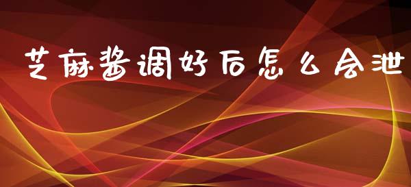 芝麻酱调好后怎么会泄_https://www.fansifence.com_国际期货行情_第1张
