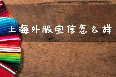 上海外服宝信怎么样_https://www.fansifence.com_国际期货行情_第1张