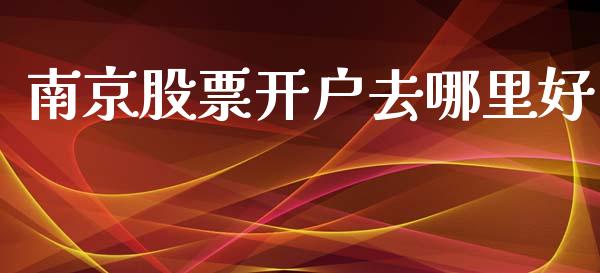 南京股票开户去哪里好_https://www.fansifence.com_国际期货_第1张