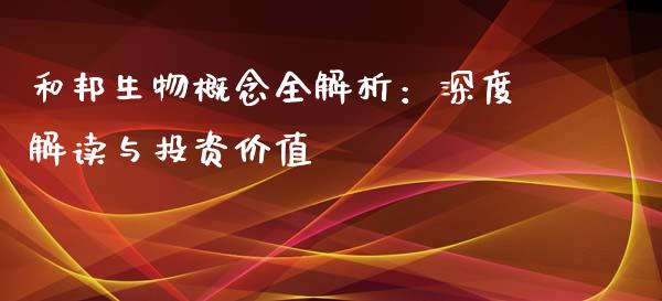 和邦生物概念全解析：深度解读与投资价值_https://www.fansifence.com_国际期货_第1张