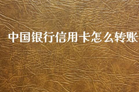 中国银行信用卡怎么转账_https://www.fansifence.com_国际期货行情_第1张