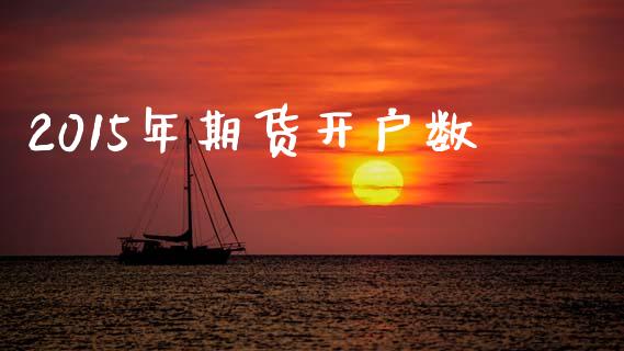 2015年期货开户数_https://www.fansifence.com_中国国际期货_第1张