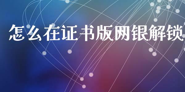 怎么在证书版网银解锁_https://www.fansifence.com_国际期货_第1张