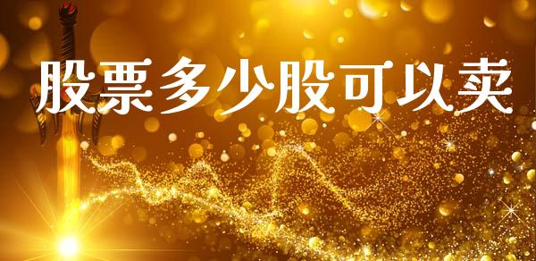 股票多少股可以卖_https://www.fansifence.com_中国国际期货_第1张
