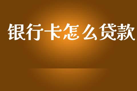 银行卡怎么贷款_https://www.fansifence.com_国际期货_第1张