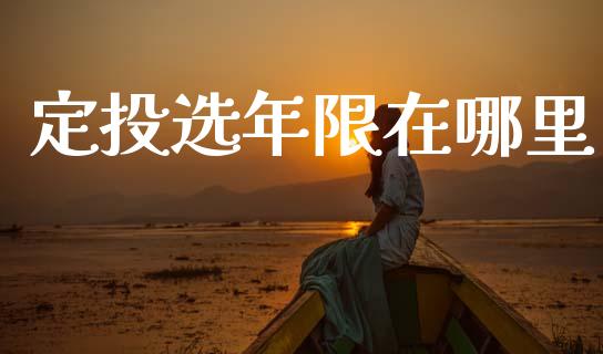 定投选年限在哪里_https://www.fansifence.com_国际期货_第1张