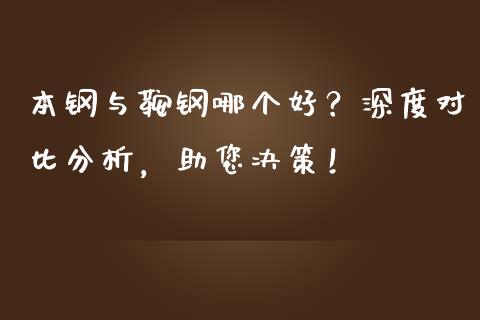 本钢与鞍钢哪个好？深度对比分析，助您决策！_https://www.fansifence.com_恒指交易时间_第1张