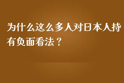 为什么这么多人对日本人持有负面看法？_https://www.fansifence.com_中国国际期货_第1张
