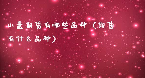 小盘期货有哪些品种（期货有什么品种）_https://www.fansifence.com_中国国际期货_第1张