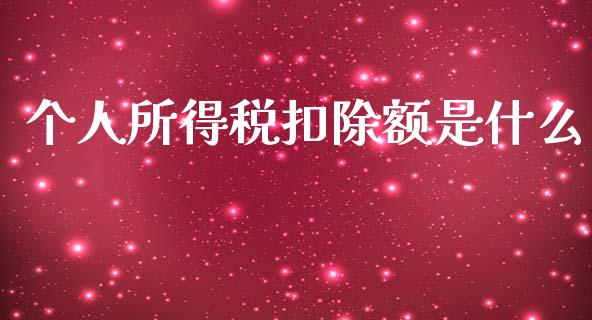 个人所得税扣除额是什么_https://www.fansifence.com_国际期货行情_第1张