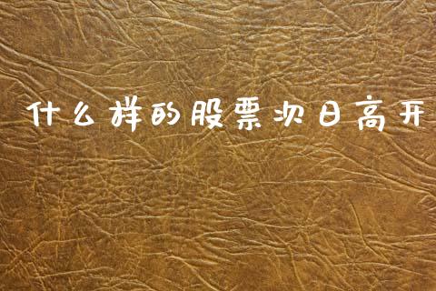 什么样的股票次日高开_https://www.fansifence.com_恒指交易时间_第1张