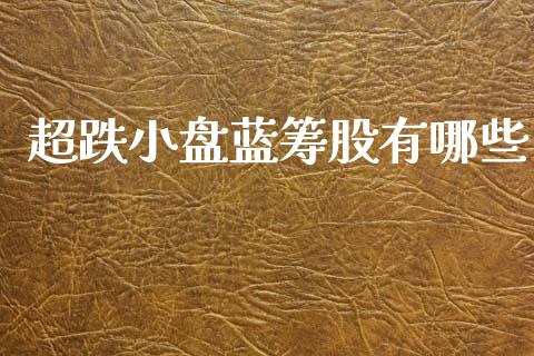 超跌小盘蓝筹股有哪些_https://www.fansifence.com_国际期货_第1张