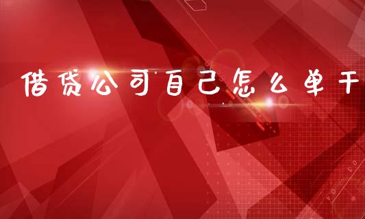 借贷公司自己怎么单干_https://www.fansifence.com_中国国际期货_第1张