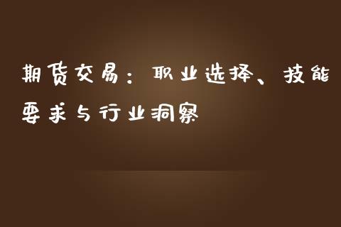 期货交易：职业选择、技能要求与行业洞察_https://www.fansifence.com_国际期货行情_第1张