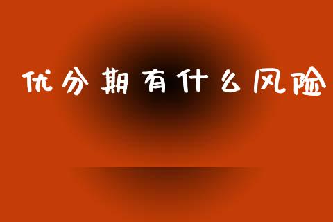 优分期有什么风险_https://www.fansifence.com_恒指交易时间_第1张