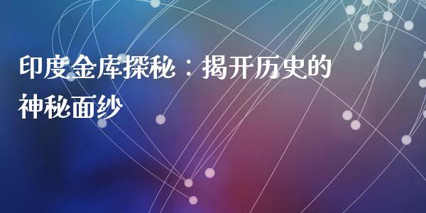 印度金库探秘：揭开历史的神秘面纱_https://www.fansifence.com_中国国际期货_第1张