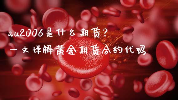 au2006是什么期货？一文详解黄金期货合约代码_https://www.fansifence.com_国际期货行情_第1张
