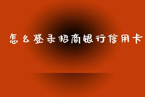 怎么登录招商银行信用卡_https://www.fansifence.com_国际期货行情_第1张