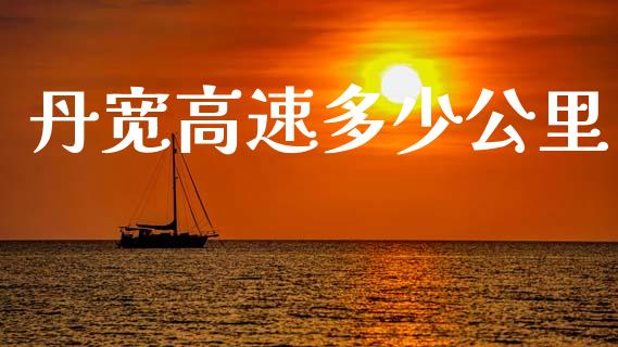 丹宽高速多少公里_https://www.fansifence.com_恒指交易时间_第1张