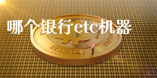 哪个银行etc机器_https://www.fansifence.com_中国国际期货_第1张