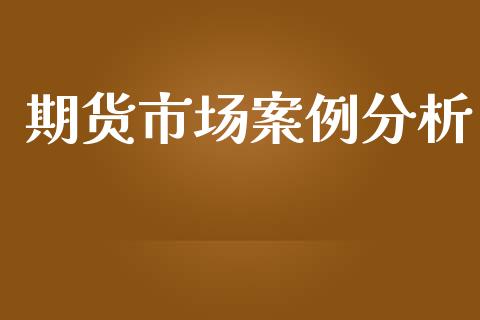 期货市场案例分析_https://www.fansifence.com_国际期货_第1张
