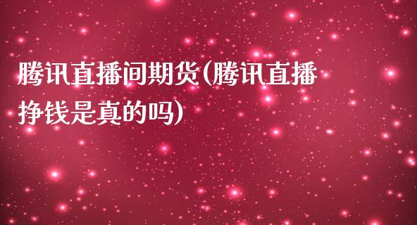 腾讯直播间期货(腾讯直播挣钱是真的吗)_https://www.fansifence.com_恒指交易时间_第1张
