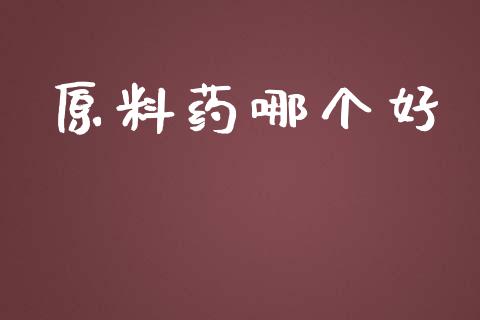 原料药哪个好_https://www.fansifence.com_国际期货_第1张