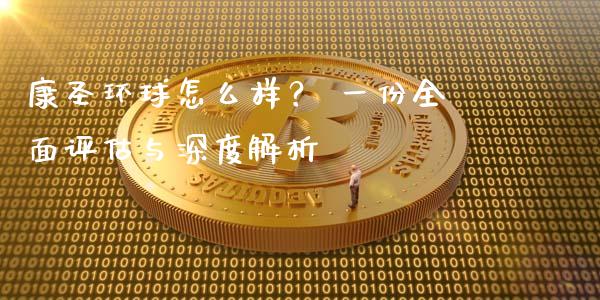 康圣环球怎么样? 一份全面评估与深度解析_恒指交易时间_第1张_国际期货_中国国际期货_恒指交易时间_国际期货行情 康圣环球怎么样? 一份全面评估与深度解析_https://www.fansifence.com_恒指交易时间_第1张