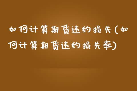 如何计算期货违约损失(如何计算期货违约损失率)_https://www.fansifence.com_国际期货_第1张