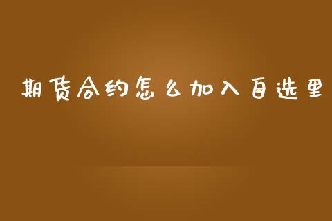 期货合约怎么加入自选里_https://www.fansifence.com_中国国际期货_第1张