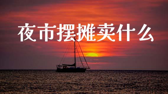 夜市摆摊卖什么_https://www.fansifence.com_国际期货行情_第1张