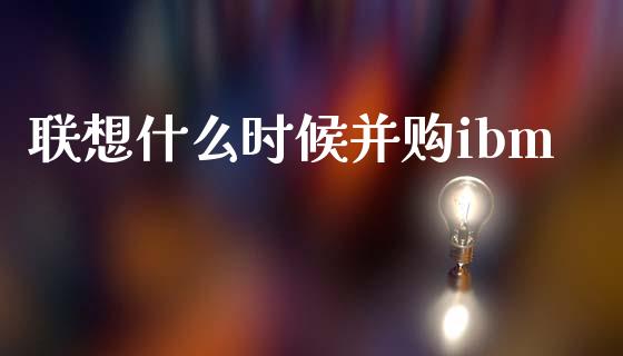 联想什么时候并购ibm_https://www.fansifence.com_中国国际期货_第1张