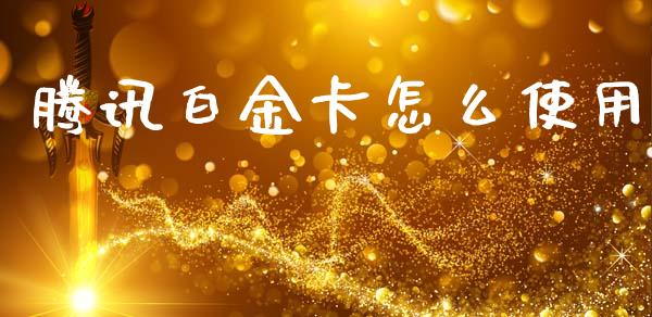 腾讯白金卡怎么使用_https://www.fansifence.com_国际期货行情_第1张