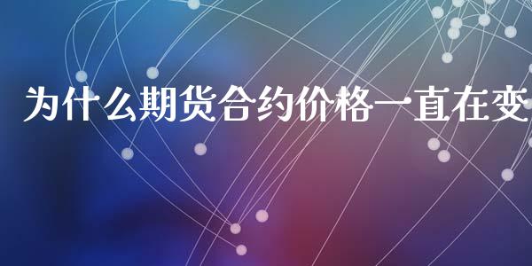 为什么期货合约价格一直在变_https://www.fansifence.com_国际期货_第1张