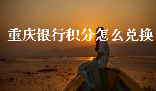 重庆银行积分怎么兑换_https://www.fansifence.com_国际期货_第1张