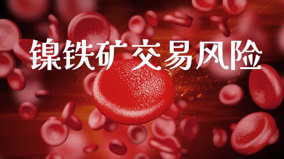 镍铁矿交易风险_https://www.fansifence.com_中国国际期货_第1张