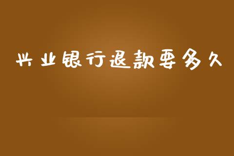 兴业银行退款要多久_https://www.fansifence.com_国际期货_第1张