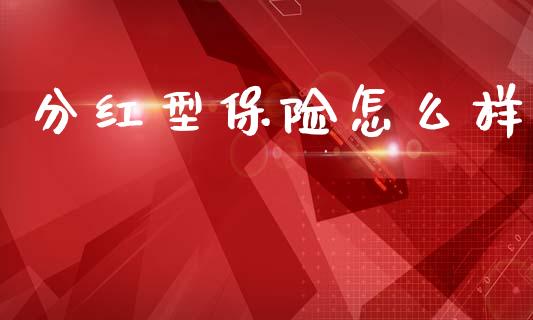 分红型保险怎么样_https://www.fansifence.com_恒指交易时间_第1张