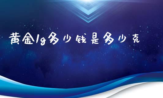 黄金1g多少钱是多少克_https://www.fansifence.com_国际期货_第1张