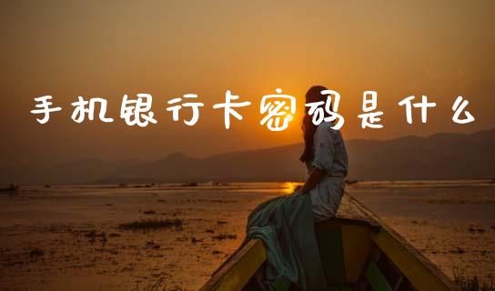 手机银行卡密码是什么_https://www.fansifence.com_国际期货行情_第1张