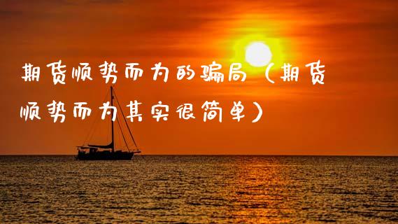 期货顺势而为的骗局（期货顺势而为其实很简单）_https://www.fansifence.com_中国国际期货_第1张