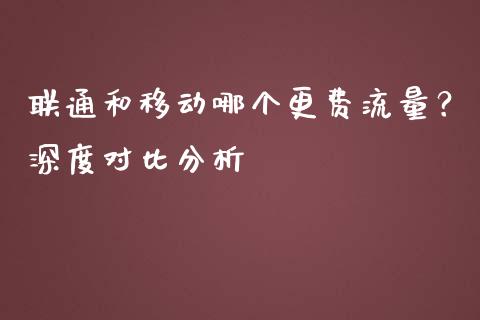 联通和移动哪个更费流量？深度对比分析_https://www.fansifence.com_恒指交易时间_第1张