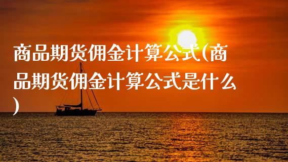 商品期货佣金计算公式(商品期货佣金计算公式是什么)_https://www.fansifence.com_国际期货行情_第1张
