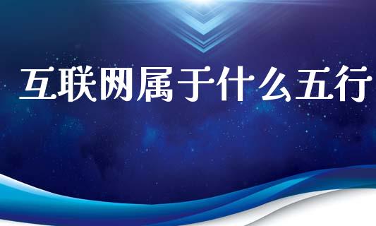 互联网属于什么五行_https://www.fansifence.com_恒指交易时间_第1张