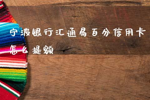 宁波银行汇通易百分信用卡怎么提额_https://www.fansifence.com_中国国际期货_第1张
