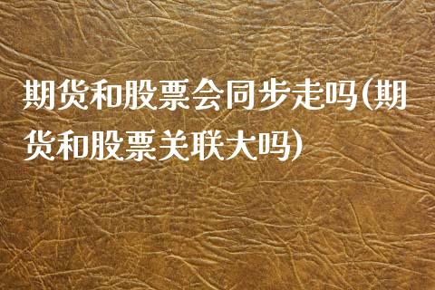 期货和股票会同步走吗(期货和股票关联大吗)_https://www.fansifence.com_中国国际期货_第1张