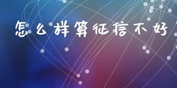 怎么样算征信不好_https://www.fansifence.com_中国国际期货_第1张