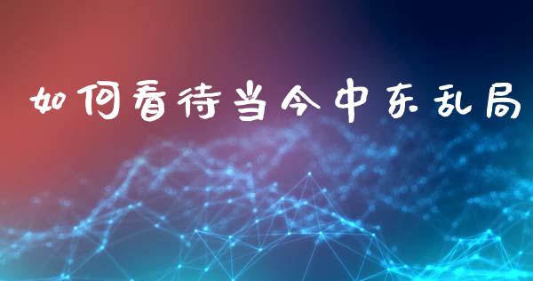 如何看待当今中东乱局_https://www.fansifence.com_中国国际期货_第1张