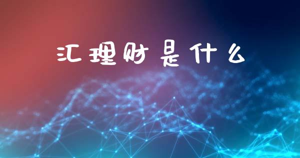 汇理财是什么_https://www.fansifence.com_中国国际期货_第1张