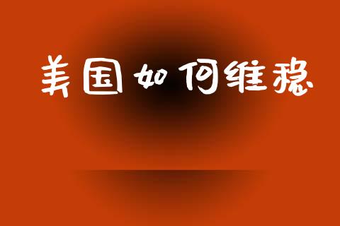 美国如何维稳_https://www.fansifence.com_国际期货行情_第1张
